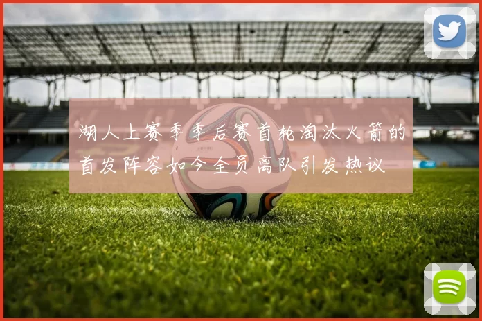 湖人上赛季季后赛首轮淘汰火箭的首发阵容如今全员离队引发热议