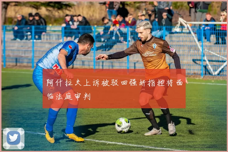 阿什拉夫上诉被驳回强奸指控将面临法庭审判